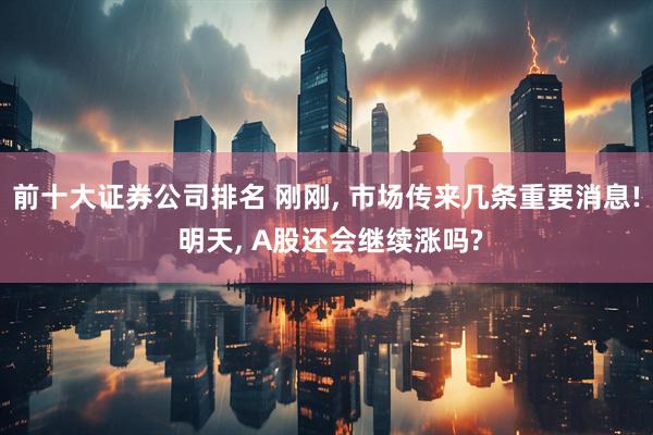 前十大证券公司排名 刚刚, 市场传来几条重要消息! 明天, A股还会继续涨吗?