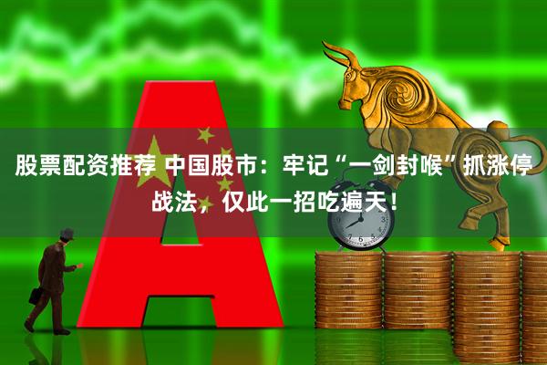 股票配资推荐 中国股市：牢记“一剑封喉”抓涨停战法，仅此一招吃遍天！