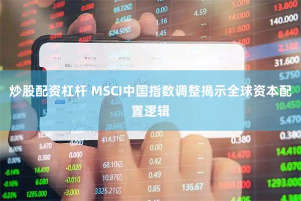 炒股配资杠杆 MSCI中国指数调整揭示全球资本配置逻辑