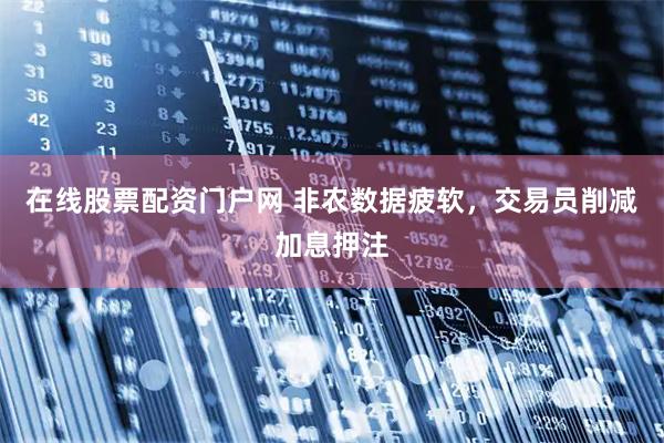 在线股票配资门户网 非农数据疲软，交易员削减加息押注